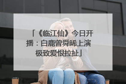 《临江仙》今日开播：白鹿曾舜晞上演极致爱恨拉扯