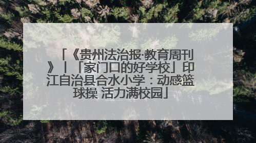 《贵州法治报·教育周刊》丨「家门口的好学校」印江自治县合水小学：动感篮球操 活力满校园