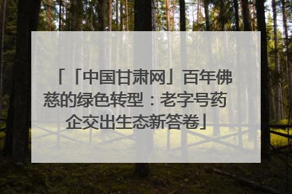 「中国甘肃网」百年佛慈的绿色转型：老字号药企交出生态新答卷