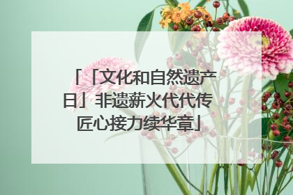 「文化和自然遗产日」非遗薪火代代传 匠心接力续华章