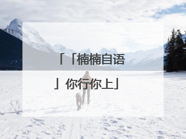 「楠楠自语」你行你上