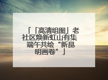 「高清组图」老社区焕新虹山有集 端午共绘“新昆明画卷”