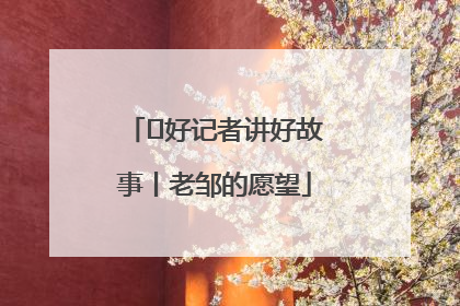  好记者讲好故事丨老邹的愿望
