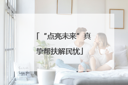 “点亮未来”真挚帮扶解民忧