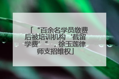“百余名学员缴费后被培训机构‘截留学费’”，徐玉莲律师支招维权