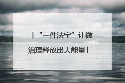 “三件法宝”让微治理释放出大能量