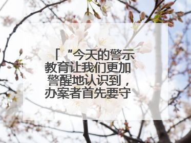 “今天的警示教育让我们更加警醒地认识到，办案者首先要守得住底线”