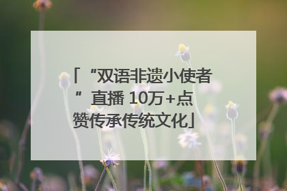 “双语非遗小使者”直播 10万+点赞传承传统文化