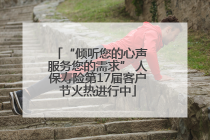 “倾听您的心声 服务您的需求” 人保寿险第17届客户节火热进行中