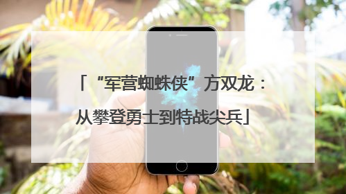 “军营蜘蛛侠”方双龙：从攀登勇士到特战尖兵