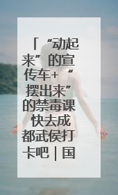 “动起来”的宣传车+“摆出来”的禁毒课 快去成都武侯打卡吧｜国际禁毒日