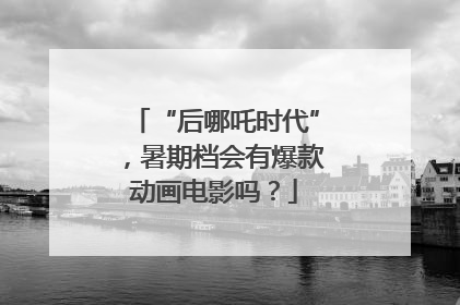 “后哪吒时代”，暑期档会有爆款动画电影吗？
