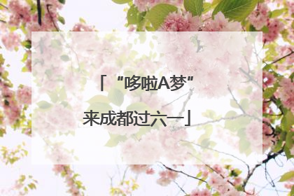 “哆啦A梦”来成都过六一