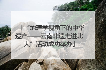 “地理学视角下的中华遗产——云南非遗走进北大”活动成功举办