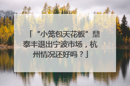 “小笼包天花板”鼎泰丰退出宁波市场，杭州情况还好吗？