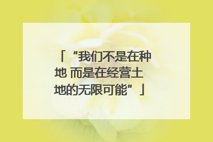 “我们不是在种地 而是在经营土地的无限可能”