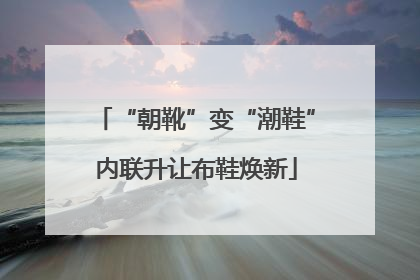 “朝靴”变“潮鞋”内联升让布鞋焕新
