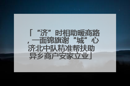 “济”时相助暖商路，一面锦旗谢“城”心 济北中队精准帮扶助异乡商户安家立业