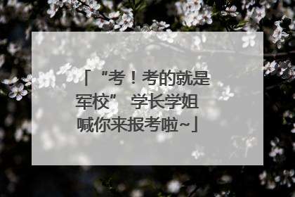 “考！考的就是军校” 学长学姐喊你来报考啦~