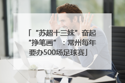 “苏超十三妹”奋起“挣笔画”：常州每年要办500场足球赛