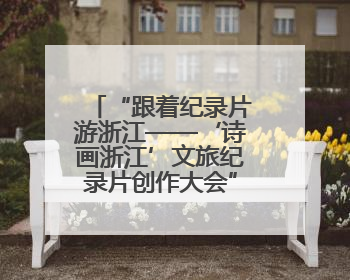 “跟着纪录片游浙江——‘诗画浙江’文旅纪录片创作大会”启动