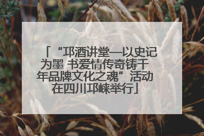 “邛酒讲堂—以史记为墨 书爱情传奇铸千年品牌文化之魂”活动在四川邛崃举行