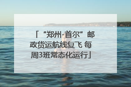 “郑州-首尔”邮政货运航线复飞 每周3班常态化运行