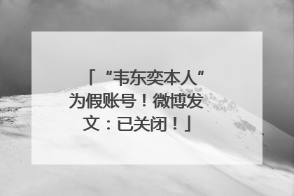 “韦东奕本人”为假账号！微博发文：已关闭！