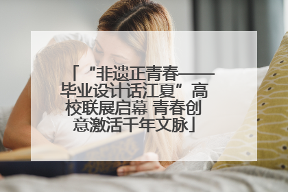 “非遗正青春——毕业设计话江夏”高校联展启幕 青春创意激活千年文脉