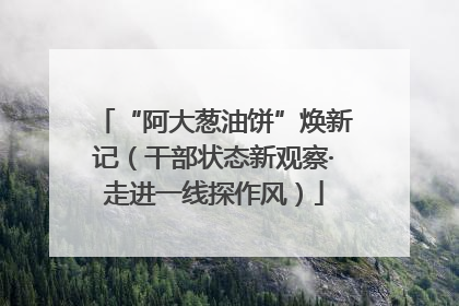 “阿大葱油饼”焕新记（干部状态新观察·走进一线探作风）