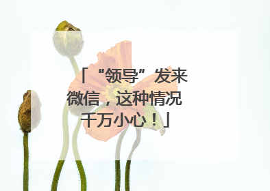 “领导”发来微信，这种情况千万小心！