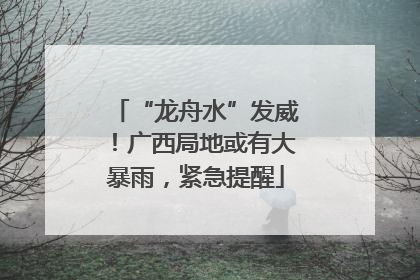 “龙舟水”发威！广西局地或有大暴雨，紧急提醒