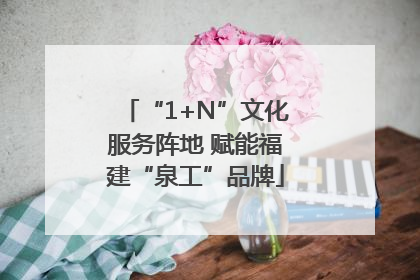 “1+N”文化服务阵地 赋能福建“泉工”品牌