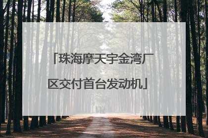 珠海摩天宇金湾厂区交付首台发动机