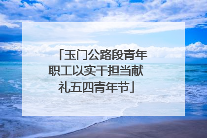 玉门公路段青年职工以实干担当献礼五四青年节