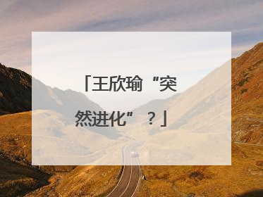 王欣瑜“突然进化”？