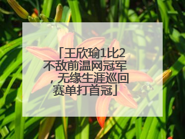 王欣瑜1比2不敌前温网冠军，无缘生涯巡回赛单打首冠