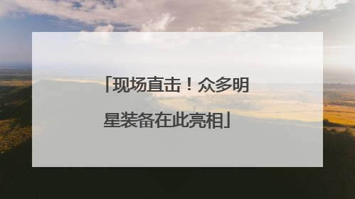 现场直击！众多明星装备在此亮相