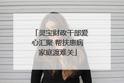 灵宝财政干部爱心汇聚 帮扶患病家庭渡难关