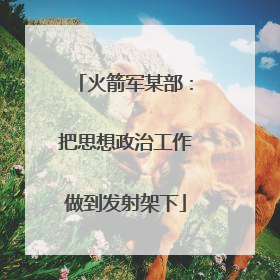 火箭军某部：把思想政治工作做到发射架下