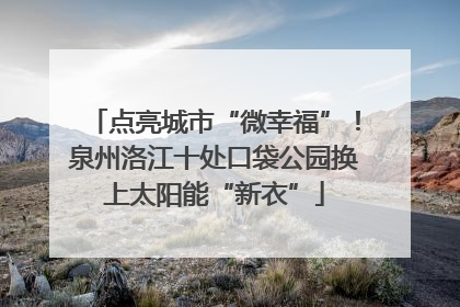 点亮城市“微幸福”！泉州洛江十处口袋公园换上太阳能“新衣”