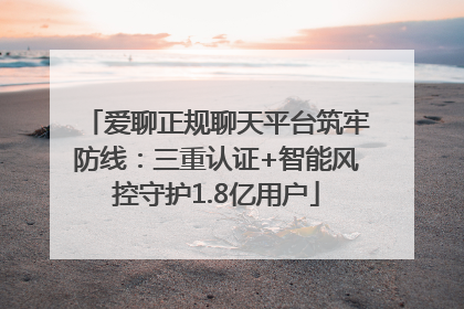 爱聊正规聊天平台筑牢防线：三重认证+智能风控守护1.8亿用户