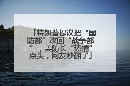特朗普提议把“国防部”改回“战争部”，美防长“热情”点头，网友吵翻了