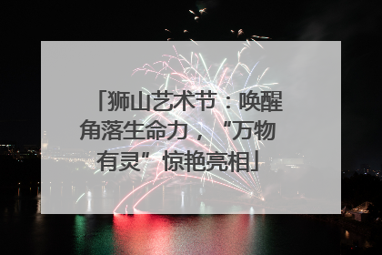 狮山艺术节：唤醒角落生命力，“万物有灵”惊艳亮相