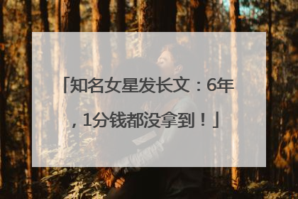 知名女星发长文：6年，1分钱都没拿到！