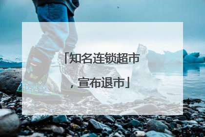 知名连锁超市，宣布退市