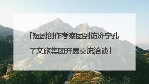 短剧创作考察团到访济宁孔子文旅集团开展交流洽谈