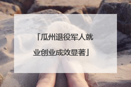 瓜州退役军人就业创业成效显著