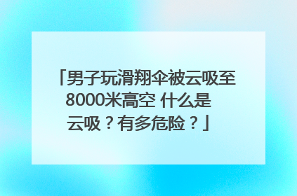 男子玩滑翔伞被云吸至8000米高空 什么是云吸？有多危险？
