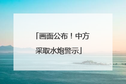 画面公布！中方采取水炮警示